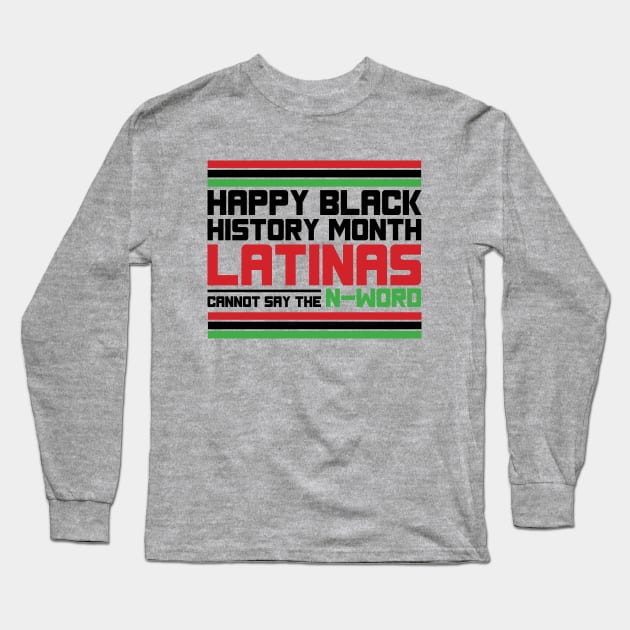 HAPPY BLACK HISTORY MONTH LATINAS CANNOT SAY THE N-WORD TEE SWEATER HOODIE GIFT PRESENT BIRTHDAY CHRISTMAS Long Sleeve T-Shirt by HumorAndVintageMerchShop